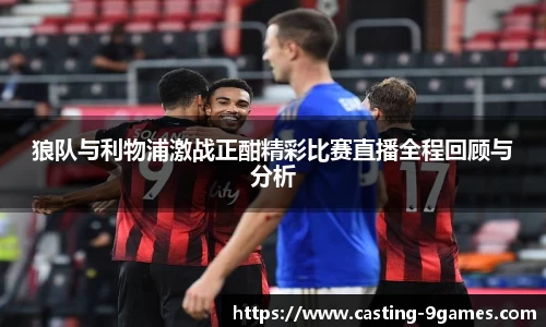 狼队与利物浦激战正酣精彩比赛直播全程回顾与分析