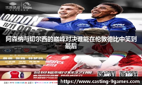 阿森纳与切尔西的巅峰对决谁能在伦敦德比中笑到最后
