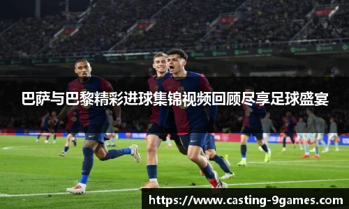 巴萨与巴黎精彩进球集锦视频回顾尽享足球盛宴