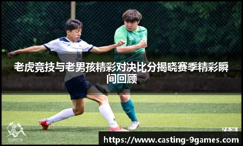 老虎竞技与老男孩精彩对决比分揭晓赛季精彩瞬间回顾