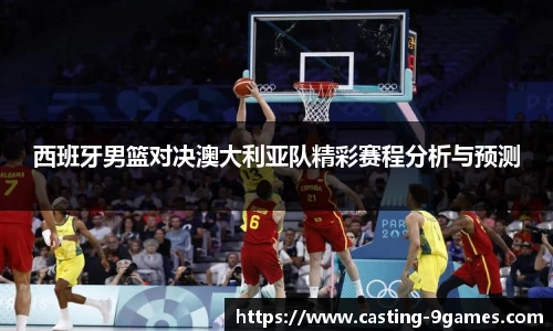 西班牙男篮对决澳大利亚队精彩赛程分析与预测