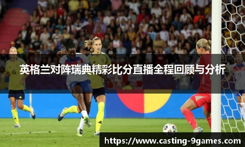 英格兰对阵瑞典精彩比分直播全程回顾与分析