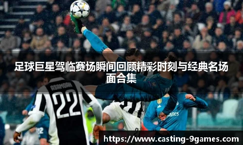 足球巨星驾临赛场瞬间回顾精彩时刻与经典名场面合集