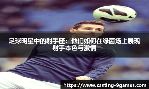 足球明星中的射手座：他们如何在绿茵场上展现射手本色与激情