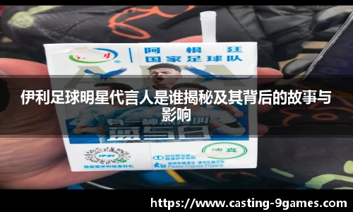 伊利足球明星代言人是谁揭秘及其背后的故事与影响